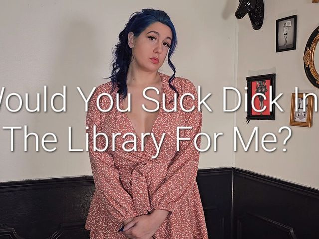 Would You Suck Dick for Me in the Library? (Freya Reign)